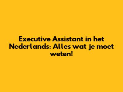 Executive Assistant in het Nederlands: Alles wat je moet weten!
