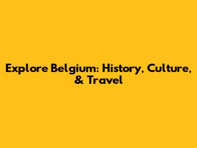 Explore Belgium: History, Culture, & Travel