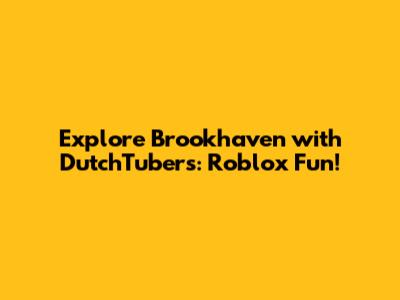 Explore Brookhaven with DutchTubers: Roblox Fun!