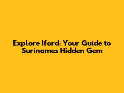 Explore Iford: Your Guide to Suriname's Hidden Gem