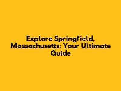Explore Springfield, Massachusetts: Your Ultimate Guide