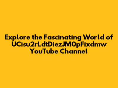 Explore the Fascinating World of UCisu2rLdtDiezJM0pFixdmw YouTube Channel