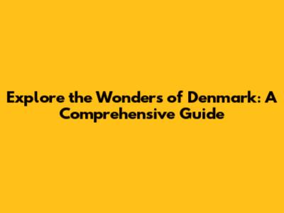 Explore the Wonders of Denmark: A Comprehensive Guide