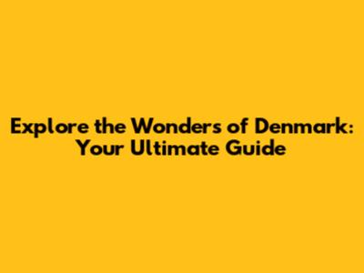 Explore the Wonders of Denmark: Your Ultimate Guide