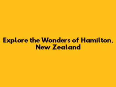 Explore the Wonders of Hamilton, New Zealand