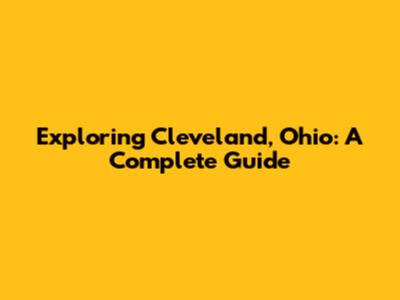 Exploring Cleveland, Ohio: A Complete Guide