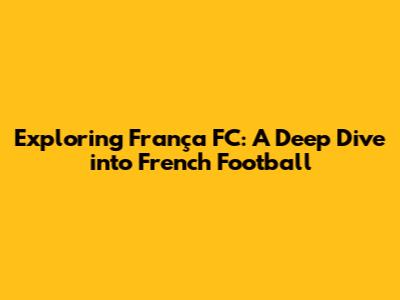 Exploring França FC: A Deep Dive into French Football