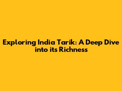 Exploring India Tarik: A Deep Dive into its Richness