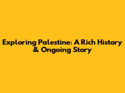 Exploring Palestine: A Rich History & Ongoing Story