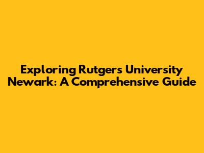 Exploring Rutgers University Newark: A Comprehensive Guide