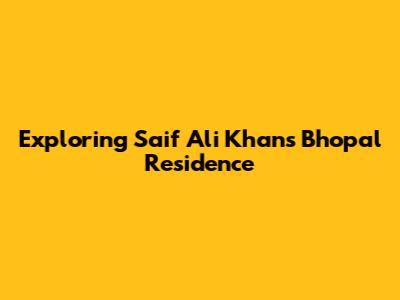 Exploring Saif Ali Khan's Bhopal Residence