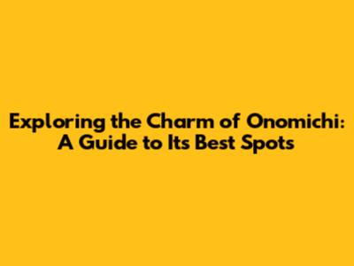 Exploring the Charm of Onomichi: A Guide to Its Best Spots
