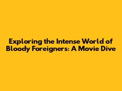Exploring the Intense World of 'Bloody Foreigners': A Movie Dive