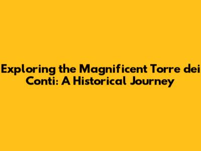 Exploring the Magnificent Torre dei Conti: A Historical Journey