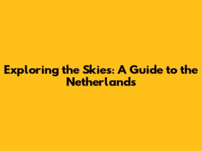 Exploring the Skies: A Guide to the Netherlands