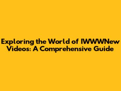Exploring the World of IWWWNew Videos: A Comprehensive Guide