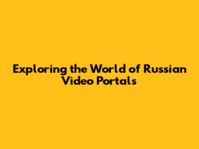 Exploring the World of Russian Video Portals