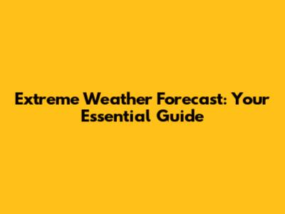 Extreme Weather Forecast: Your Essential Guide