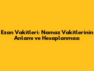 Ezan Vakitleri: Namaz Vakitlerinin Anlamı ve Hesaplanması