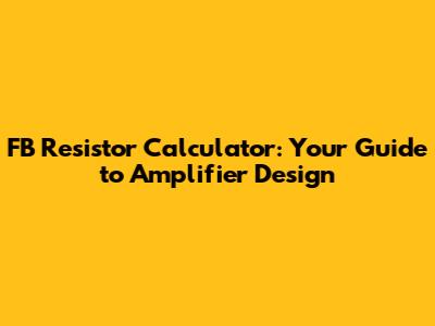 FB Resistor Calculator: Your Guide to Amplifier Design