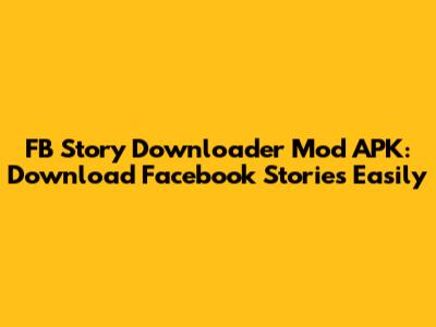 FB Story Downloader Mod APK: Download Facebook Stories Easily