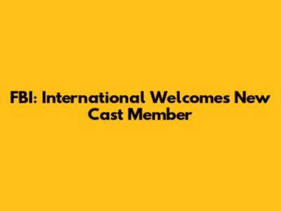 FBI: International Welcomes New Cast Member