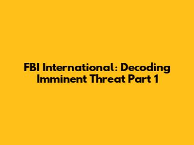 FBI International: Decoding Imminent Threat Part 1