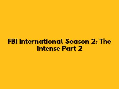 FBI International Season 2: The Intense Part 2
