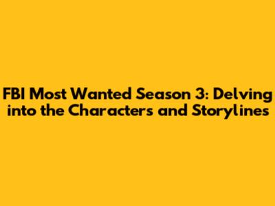 FBI Most Wanted Season 3: Delving into the Characters and Storylines