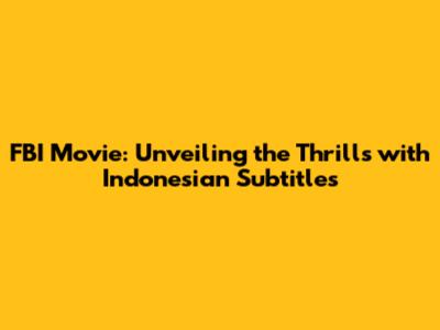 FBI Movie: Unveiling the Thrills with Indonesian Subtitles