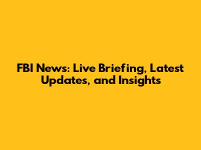 FBI News: Live Briefing, Latest Updates, and Insights