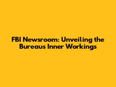 FBI Newsroom: Unveiling the Bureau's Inner Workings