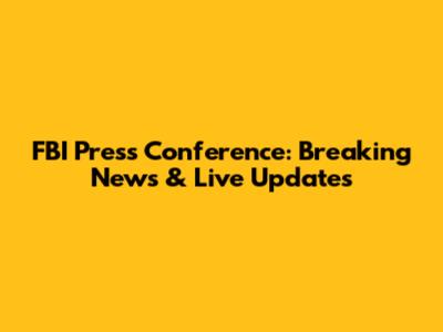 FBI Press Conference: Breaking News & Live Updates