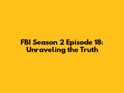 FBI Season 2 Episode 18: Unraveling the Truth