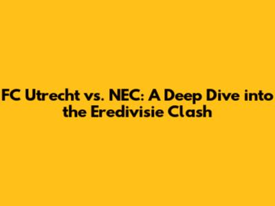 FC Utrecht vs. NEC: A Deep Dive into the Eredivisie Clash