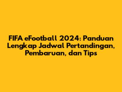 FIFA eFootball 2024: Panduan Lengkap Jadwal Pertandingan, Pembaruan, dan Tips