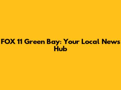 FOX 11 Green Bay: Your Local News Hub