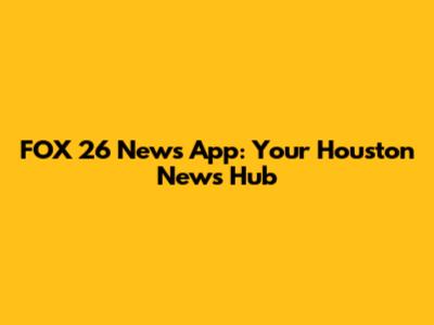 FOX 26 News App: Your Houston News Hub