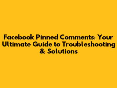 Facebook Pinned Comments: Your Ultimate Guide to Troubleshooting & Solutions