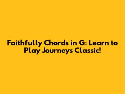 Faithfully Chords in G: Learn to Play Journey's Classic!