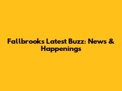 Fallbrook's Latest Buzz: News & Happenings
