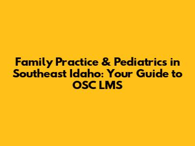 Family Practice & Pediatrics in Southeast Idaho: Your Guide to OSC LMS