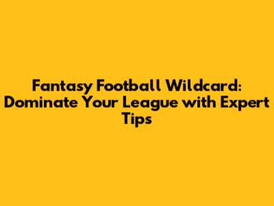 Fantasy Football Wildcard: Dominate Your League with Expert Tips