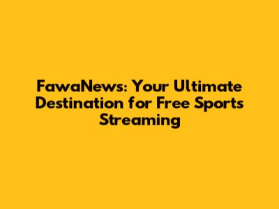 FawaNews: Your Ultimate Destination for Free Sports Streaming