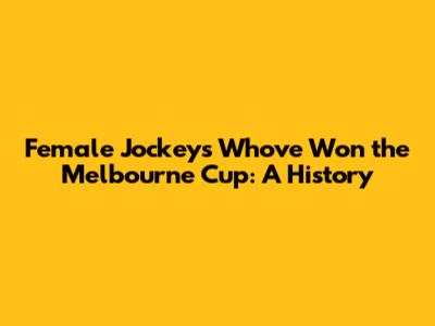 Female Jockeys Who've Won the Melbourne Cup: A History