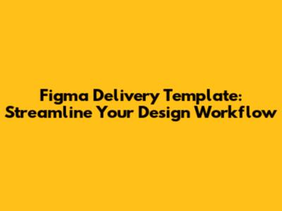 Figma Delivery Template: Streamline Your Design Workflow