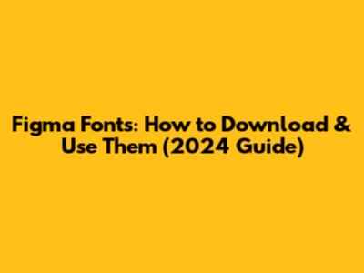 Figma Fonts: How to Download & Use Them (2024 Guide)