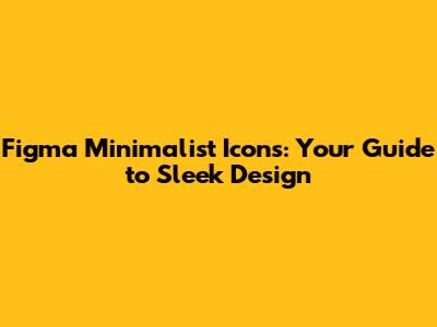 Figma Minimalist Icons: Your Guide to Sleek Design