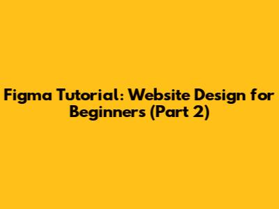 Figma Tutorial: Website Design for Beginners (Part 2)