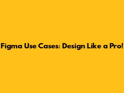 Figma Use Cases: Design Like a Pro!